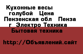 Кухонные весы STARWIND  голубой › Цена ­ 400 - Пензенская обл., Пенза г. Электро-Техника » Бытовая техника   